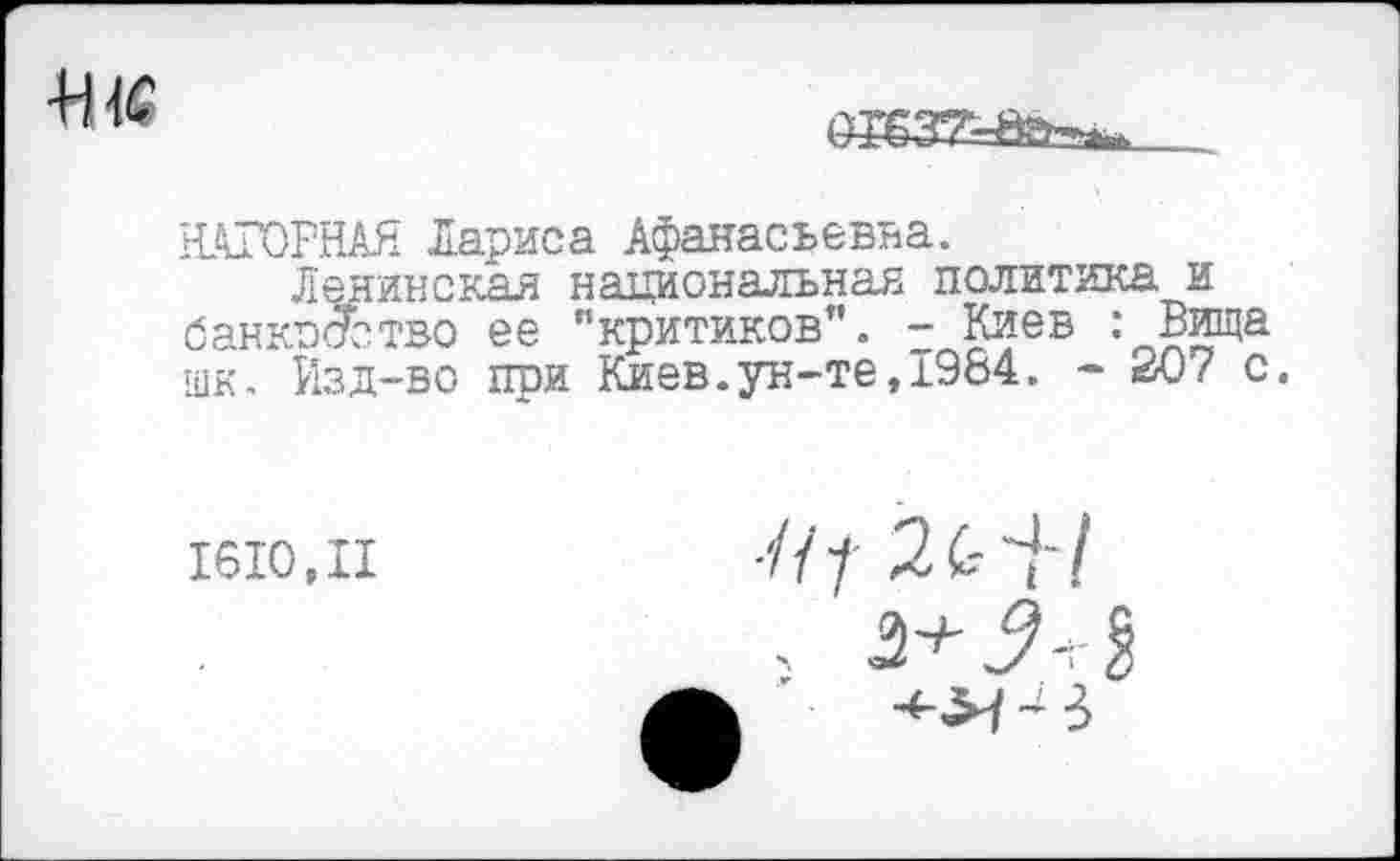 ﻿
НАГОРНАЯ Лариса Афанасьевна.
Ленинская национальная политика и банкооство ее "критиков". - Киев : Вища шк. Изд-во при Киев.ун-те,1984. - 207 с.
1610,11